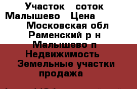 Участок 7 соток, Малышево › Цена ­ 495 000 - Московская обл., Раменский р-н, Малышево п. Недвижимость » Земельные участки продажа   